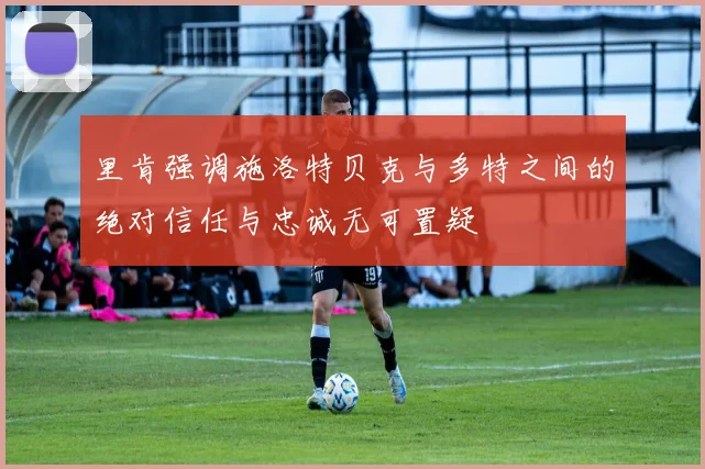 里肯强调施洛特贝克与多特之间的绝对信任与忠诚无可置疑