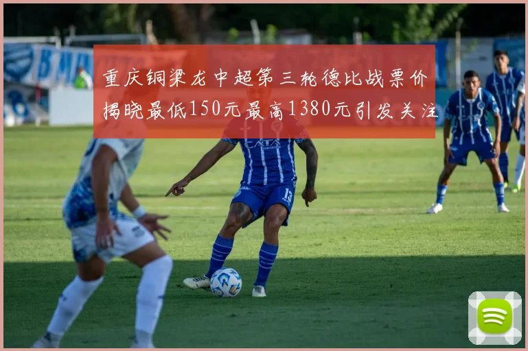 重庆铜梁龙中超第三轮德比战票价揭晓最低150元最高1380元引发关注