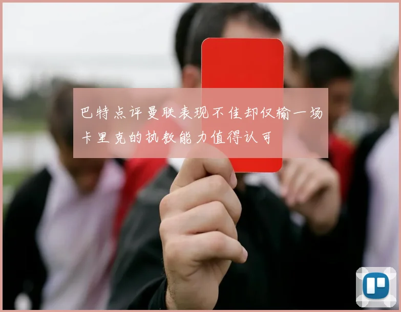 巴特点评曼联表现不佳却仅输一场卡里克的执教能力值得认可