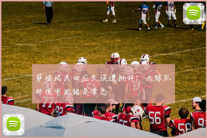 萨福诺夫回应失误遭批评：大球队环境中犯错是常态